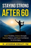STAYING STRONG AFTER 60: Boost Flexibility, Enhance Strength, Improve Balance, and Regain Confidence for Active Aging B0DVPPY9BL Book Cover