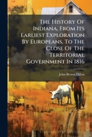 A History Of Indiana, From Its Earliest Exploration By Europeans To The Close Of The Territorial Government, In 1816: Comprehending A History Of The ... Of The Territory Of The U.s. Northwest Of The 1276453167 Book Cover