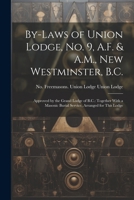 By-laws of Union Lodge, no. 9, A.F. & A.M., New Westminster, B.C.: Approved by the Grand Lodge of B.C.: Together With a Masonic Burial Service, Arranged for This Lodge 1022246909 Book Cover