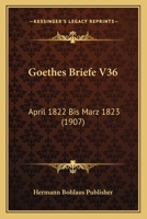 Goethes Briefe V36: April 1822 Bis Marz 1823 (1907) 1160099979 Book Cover