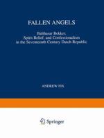 Fallen Angels: Balthasar Bekker, Spirit Belief, and Confessionalism in the Seventeenth Century Dutch Republic 9048152852 Book Cover