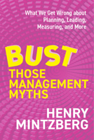 Bust Those Management Myths: What We Get Wrong about Planning, Leading, Measuring, and More B0G1YR41C2 Book Cover