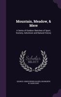 Mountain, Meadow, & Mere: A Series Of Outdoor Sketches Of Sport, Scenery, Adventure And Natural History... 1357700121 Book Cover