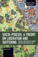 Socio-Poiesis: A Theory on Liberation and Suffering: Toward a New Ethics of Shared Creation and Emancipation (Studies in Critical Social Sciences) B0GQFK2L99 Book Cover