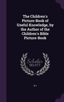 The Children's Picture-Book of Useful Knowledge, by the Author of the Children's Bible Picture-Book 1146561598 Book Cover