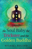 The Soul Baby, the Trickster, and the Golden Buddha 0983230315 Book Cover