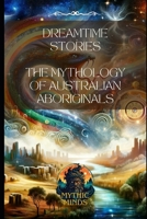 Dreamtime Stories: The Mythology of Australian Aboriginals B0CRQRLL2L Book Cover