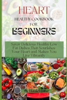 HEART HEALTHY COOKBOOK FOR BEGINNERS: Savor Delicious Healthy Low Fat Dishes,That Nourishes Your Heart and Makes You Live Vibrantly B0CNMHKRBG Book Cover