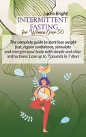 Intermittent Fasting For Women Over 50: The Complete Guide To Start Lose Weight Fast, Regain Confidence, Stimulate And Energize Your Body With Simple And Clear Instructions. Lose Up To 7 Pounds In 7 D 1802130373 Book Cover