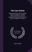 The Case Stated: Between the Church of Rome and the Church of England in a Second Conversation Betwixt a Roman Catholick Lord, and a Gentleman of the Church of England. in Two Parts 0548609233 Book Cover