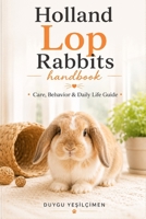 Hollanda Lop Rabbits Handbook: Care, Behavior & Daily Life Guide (The Complete Bunny Handbook Series) B0H7Q5DNBQ Book Cover
