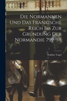 Die Normannen und das Fránkische Reich bis zur Grúndung der Normandie 799-911 1016100604 Book Cover