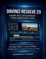 Davinci Resolve 20 Guide De L'utilisateur Pour Débutants 2026: Ressource pratique présentant le montage vidéo, le mixage Fairlight , IntelliScript et la création de vidéos verticales (French Edition) B0GVMFGZJ4 Book Cover