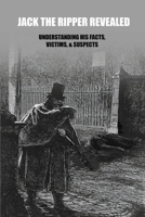 Jack the Ripper Revealed: Understanding His Facts, Victims, & Suspects: Jack The Ripper Documentary B0943YTT4Q Book Cover