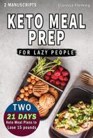 Keto Meal Prep For Lazy People: 2 Manuscripts In 1: Two 21-Day Ketogenic Meal Plans to Lose 15 Pounds (70 Delicious Keto Made Easy Recipes Plus Tips And Tricks For Beginners All In One Cookbook!) 1091245533 Book Cover