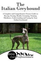 The Italian Greyhound: A Complete and Comprehensive Owners Guide to: Buying, Owning, Health, Grooming, Training, Obedience, Understanding and Caring for ... Caring for a Dog from a Puppy to Old Age 1) 154259460X Book Cover