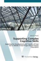Supporting Complex Cognitive Skills: Exploring the Development and Transfer of Case Use In Middle-School Project-Based Inquiry Classrooms 3836463636 Book Cover