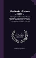 The Works of Soame Jenyns ...: Including Several Pieces Never Before Published. to Which Are Prefixed, Short Sketches of the History of the Author's Family, and Also of His Life, Volume 3 1341404439 Book Cover