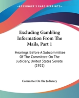 Excluding Gambling Information From The Mails, Part 1: Hearings Before A Subcommittee Of The Committee On The Judiciary, United States Senate 110412534X Book Cover