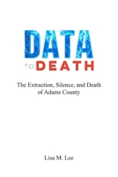 DATA TO DEATH: The Extraction, Silence, and Death of Adams County B0H2WCKL1S Book Cover