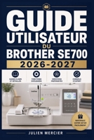 Guide Utilisateur Du Brother Se700 2026-2027: Une approche progressive pour gagner en confiance et améliorer les performances (French Edition) B0H38MYHN6 Book Cover