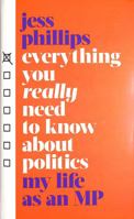 Everything You Really Need to Know About Politics: My Life as an MP 1398500909 Book Cover