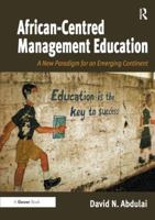 African-Centred Management Education: A New Paradigm for an Emerging Continent 1472413490 Book Cover