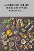 Supplements that May Inhibit and Prevent Cancer Part 2 (The Ultimate Supplement Guide) B0DTSZ8HVD Book Cover