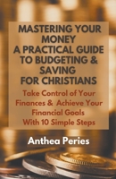 Mastering Your Money: A Practical Guide to Budgeting and Saving For Christians Take Control of Your Finances and Achieve Your Financial Goals with 10 Simple Steps B0C3GJ2V1X Book Cover