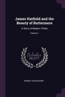 James Hatfield and the Beauty of Buttermere: A Story of Modern Times; Volume 1 1378606965 Book Cover