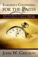 Earnestly Contending for the Faith: A Fifty-Year History of the Baptist Missionary Association Theological Seminary (1955-2005) 1414106858 Book Cover