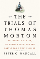 The Trials of Thomas Morton: An Anglican Lawyer, His Puritan Foes, and the Battle for a New England 0300230109 Book Cover