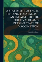 A Statement of Facts Tending to Establish an Estimate of the True Value and Present State of Vaccination 1023526409 Book Cover