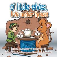 O' Little Elves, Live Under House 1493164929 Book Cover