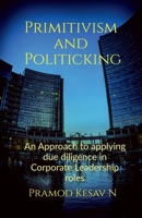 Primitivism and Politicking: An Approach to applying due diligence in corporate leadership roles B0DTHFVKMW Book Cover