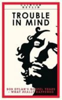 Trouble In MInd: Bob Dylan's Gospel Years - What Really Happened 1901927725 Book Cover