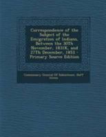 Correspondence of the Subject of the Emigration of Indians, Between the 30Th November, 1831K, and 27Th December, 1853 1295030268 Book Cover