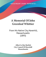 A Memorial Of John Greenleaf Whittier: From His Native City, Haverhill, Massachusetts 1164539280 Book Cover