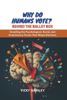 WHY DO HUMANS VOTE? Behind the Ballot Box: Unveiling the Psychological, Social, and Evolutionary Forces That Shape Elections B0DS88RZXD Book Cover