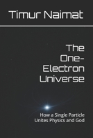 The One-Electron Universe: How a Single Particle Unites Physics and God B0F6LTRSXZ Book Cover