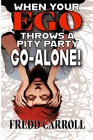 When Your Ego Throws A Pity Party - Go Alone!: One man's view of Life-Love and Loss B0CMJFQNBZ Book Cover