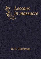 Lessons in Massacre; Or, the Conduct of the Turkish Government in and about Bulgaria Since May, 1876. Chiefly from the Papers Presented by Command 1145491561 Book Cover