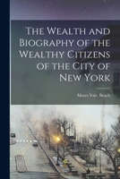 The Wealth And Biography Of The Wealthy Citizens Of The City Of New York 143044259X Book Cover