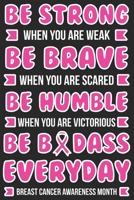 Be strong when you are weak Be brave when you are scared Be Humble when you are victorious Be badass everyday breast cancer awareness month: Breast ... For Cancer Patients - 100 Blank Lined Pages 169552716X Book Cover