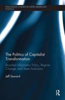 The Politics of Capitalist Transformation: Brazilian Informatics Policy, Regime Change, and State Autonomy 0367000296 Book Cover