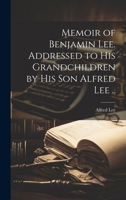Memoir of Benjamin Lee. Addressed to his Grandchildren by his son Alfred Lee .. 1021950904 Book Cover