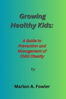 Growing Healthy Kids: : A Guide to Prevention and Management of Child Obesity. B0BYRBX4Q7 Book Cover
