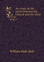 An essay on the union between the Church and the State: and the establishment by law of the Protestant Reformed Religion in England, Ireland, and ... of the Archdeaconry of London, May 14, 1868 1354475429 Book Cover