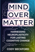 Mind Over Matter: Harnessing Neuroplasticity for Lasting Cognitive Change B0DZNG17WJ Book Cover