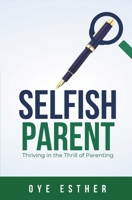 Selfish Parent: Thriving in the Thrill of Parenting B0DWM366J1 Book Cover